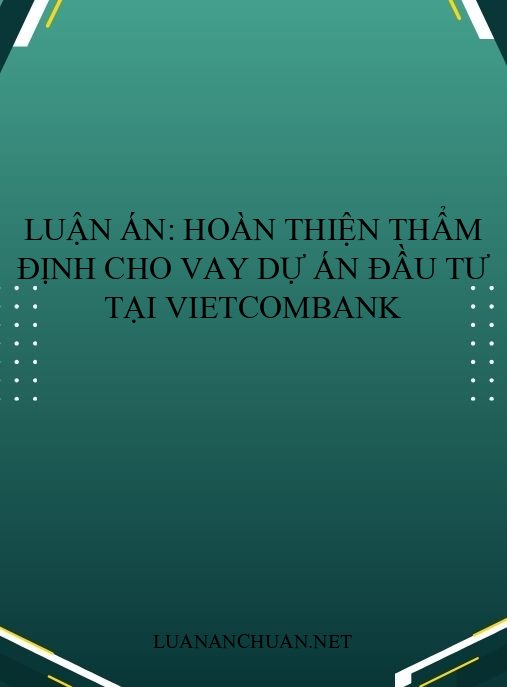 Luận án: Hoàn thiện thẩm định cho vay dự án đầu tư tại Vietcombank
