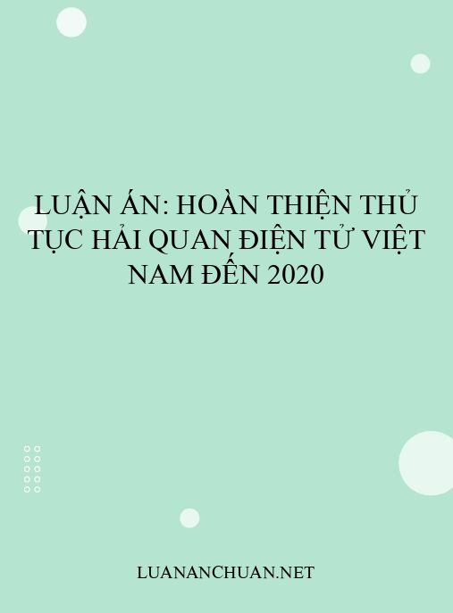Luận án: Hoàn thiện thủ tục hải quan điện tử Việt Nam đến 2020