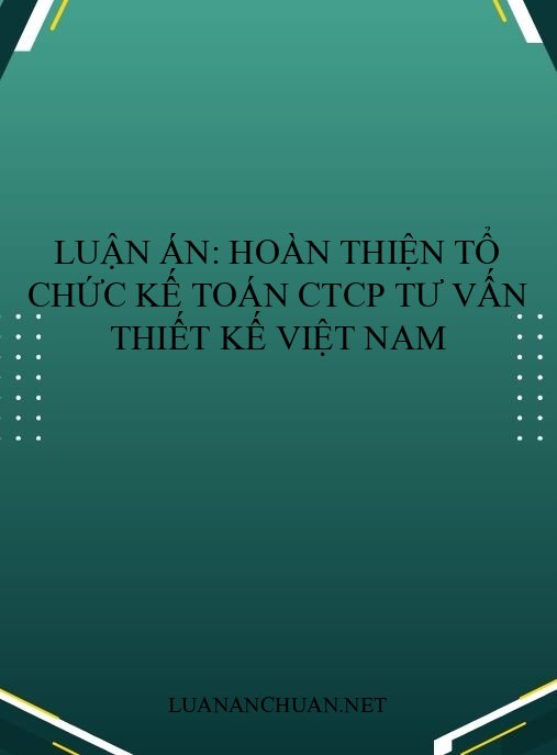Luận án: Hoàn thiện tổ chức kế toán CTCP Tư vấn Thiết kế Việt Nam
