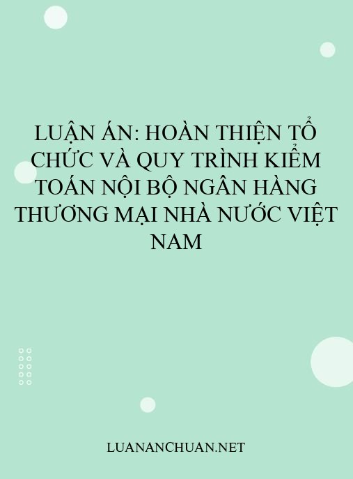 Luận án: Hoàn thiện tổ chức và quy trình kiểm toán nội bộ ngân hàng thương mại Nhà nước Việt Nam