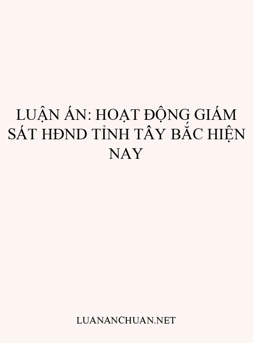 Luận án: Hoạt động giám sát HĐND tỉnh Tây Bắc hiện nay