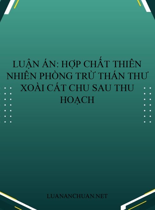 Luận án: Hợp chất thiên nhiên phòng trừ thán thư xoài Cát Chu sau thu hoạch