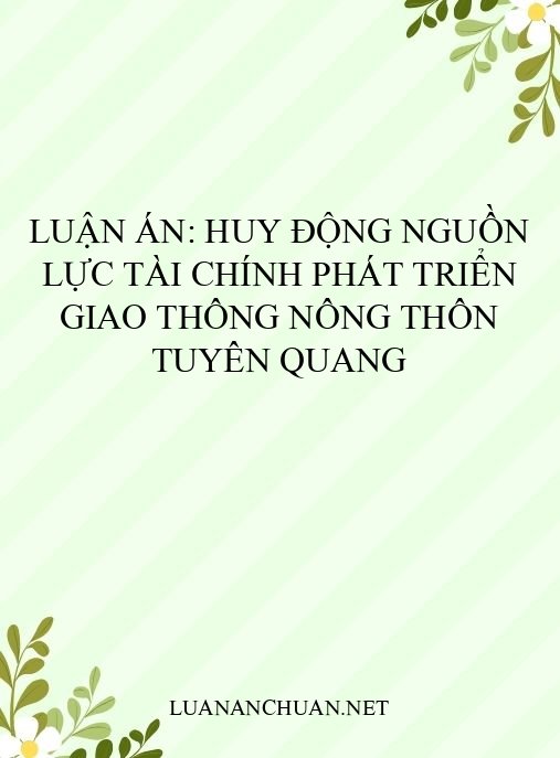 Luận án: Huy động nguồn lực tài chính phát triển giao thông nông thôn Tuyên Quang