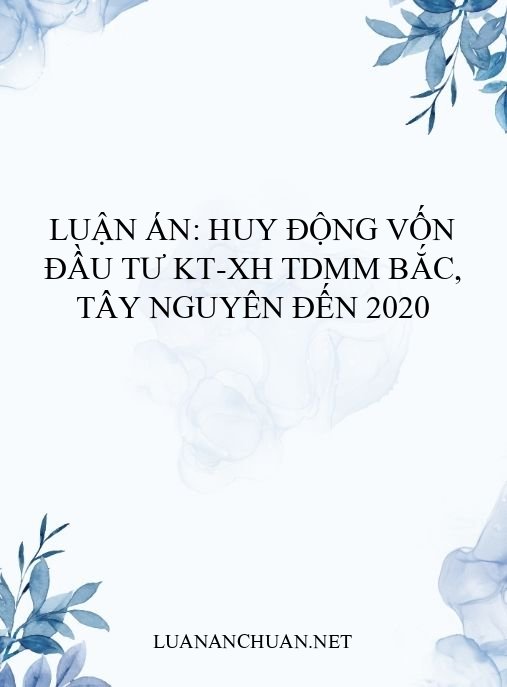 Luận án: Huy động vốn đầu tư KT-XH TDMM Bắc, Tây Nguyên đến 2020