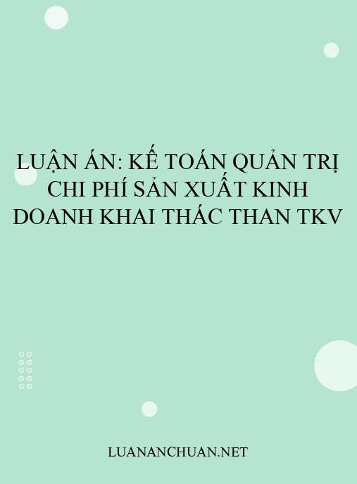 Luận án: Kế toán quản trị chi phí sản xuất kinh doanh khai thác than TKV