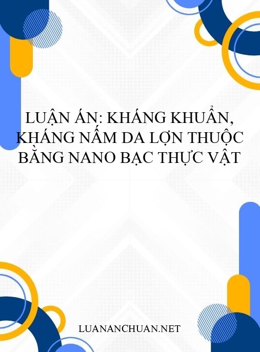 Luận án: Kháng khuẩn, kháng nấm da lợn thuộc bằng nano bạc thực vật