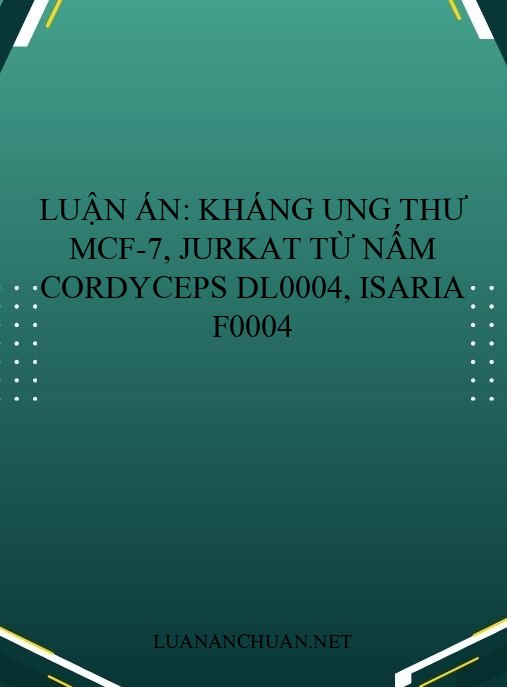 Luận án: Kháng ung thư MCF-7, Jurkat từ nấm Cordyceps DL0004, Isaria F0004