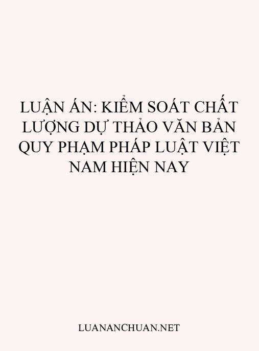 Luận án: Kiểm soát chất lượng dự thảo văn bản quy phạm pháp luật Việt Nam hiện nay