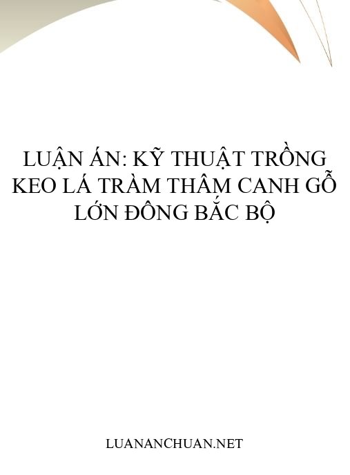 Luận án: Kỹ thuật trồng Keo lá tràm thâm canh gỗ lớn Đông Bắc Bộ