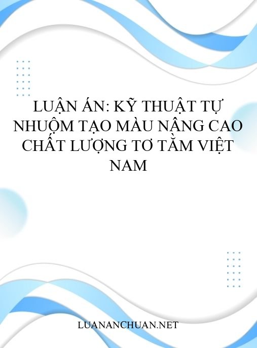 Luận án: Kỹ thuật tự nhuộm tạo màu nâng cao chất lượng tơ tằm Việt Nam