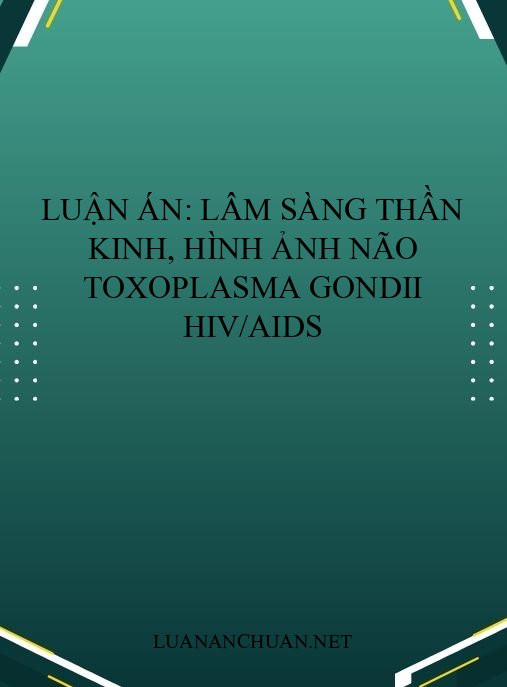 Luận án: Lâm sàng thần kinh, hình ảnh não Toxoplasma gondii HIV/AIDS