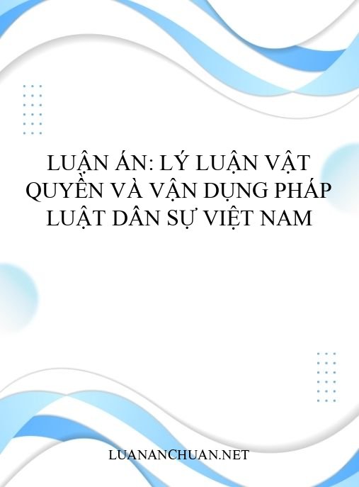 Luận án: Lý luận vật quyền và vận dụng pháp luật dân sự Việt Nam