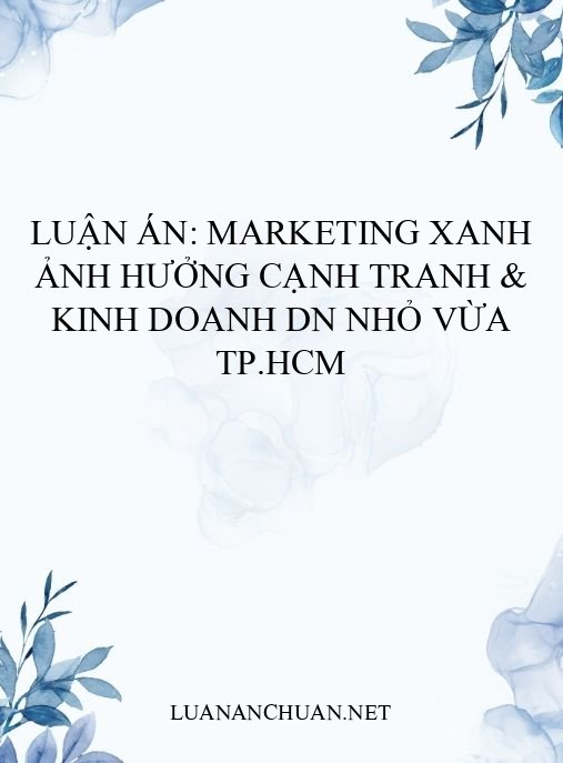 Luận án: Marketing xanh ảnh hưởng cạnh tranh & kinh doanh DN nhỏ vừa TP.HCM