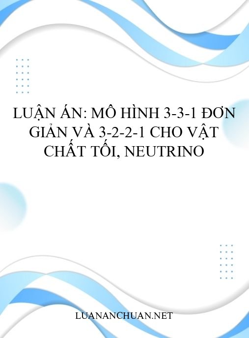 Luận án: Mô hình 3-3-1 đơn giản và 3-2-2-1 cho vật chất tối, neutrino