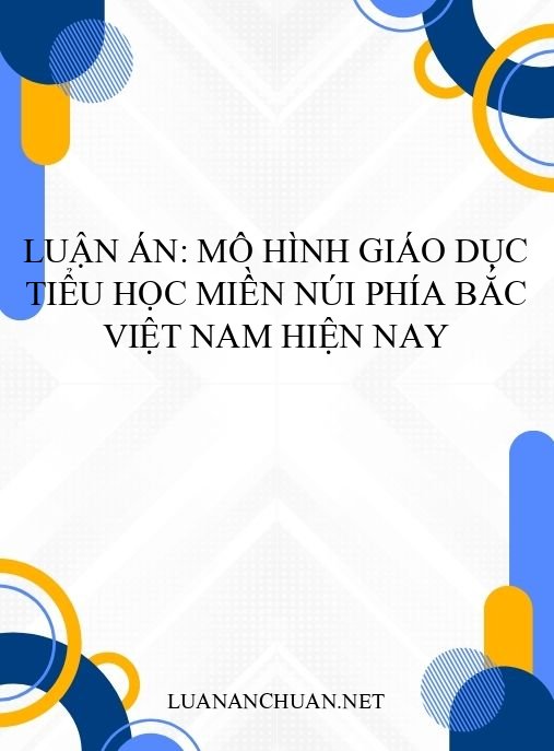 Luận án: Mô hình giáo dục tiểu học miền núi phía Bắc Việt Nam hiện nay