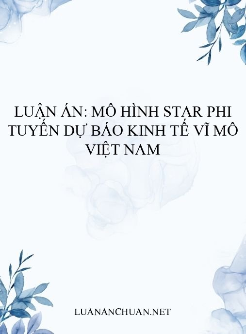 Luận án: Mô hình STAR phi tuyến dự báo kinh tế vĩ mô Việt Nam