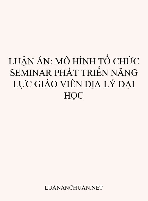Luận án: Mô hình tổ chức seminar phát triển năng lực giáo viên Địa lý đại học