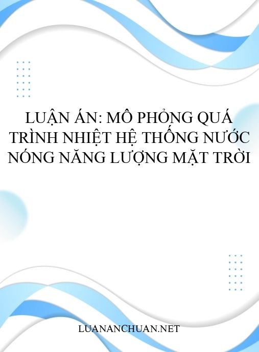 Luận án: Mô phỏng quá trình nhiệt hệ thống nước nóng năng lượng mặt trời