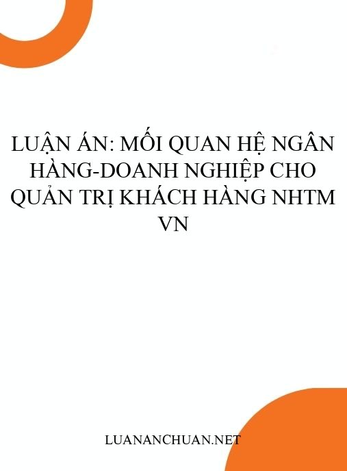 Luận án: Mối quan hệ ngân hàng-doanh nghiệp cho quản trị khách hàng NHTM VN
