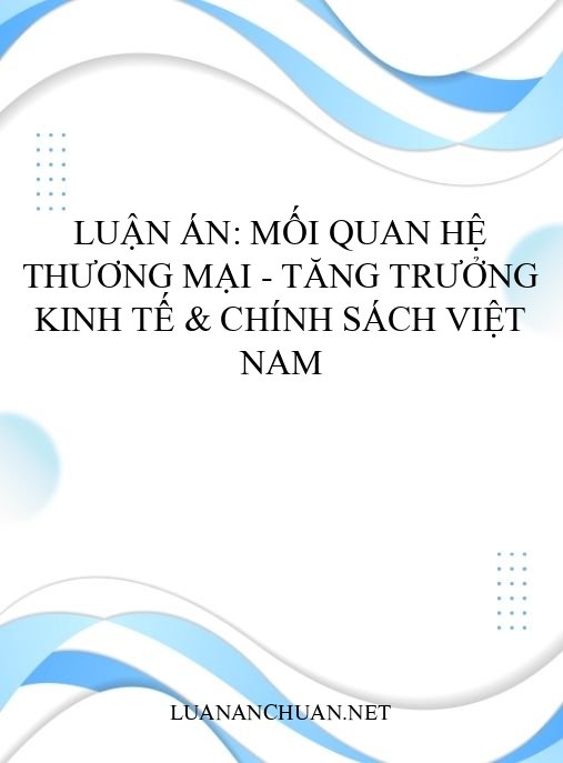 Luận án: Mối quan hệ thương mại – tăng trưởng kinh tế & chính sách Việt Nam