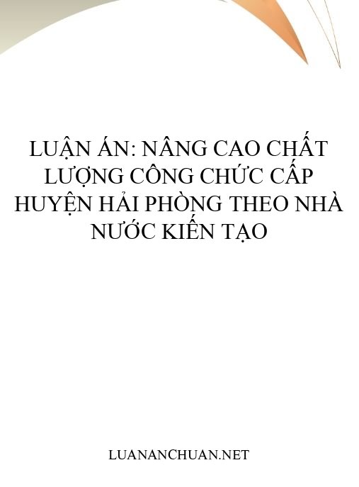 Luận án: Nâng cao chất lượng công chức cấp huyện Hải Phòng theo Nhà nước kiến tạo
