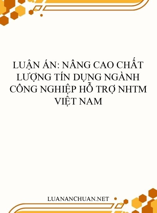 Luận án: Nâng cao chất lượng tín dụng ngành công nghiệp hỗ trợ NHTM Việt Nam