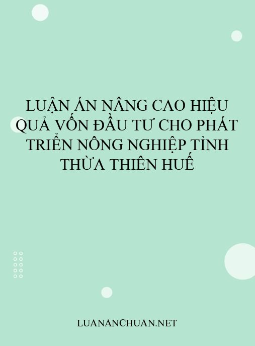 Luận án Nâng cao hiệu quả vốn đầu tư cho phát triển nông nghiệp tỉnh Thừa Thiên Huế