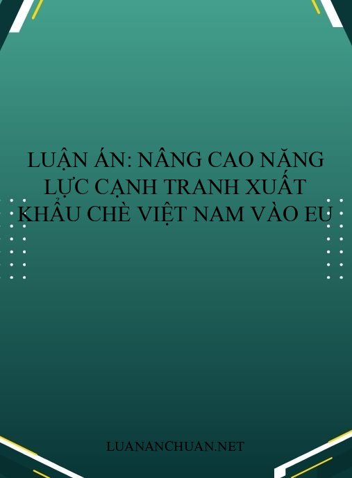 Luận án: Nâng cao năng lực cạnh tranh xuất khẩu chè Việt Nam vào EU