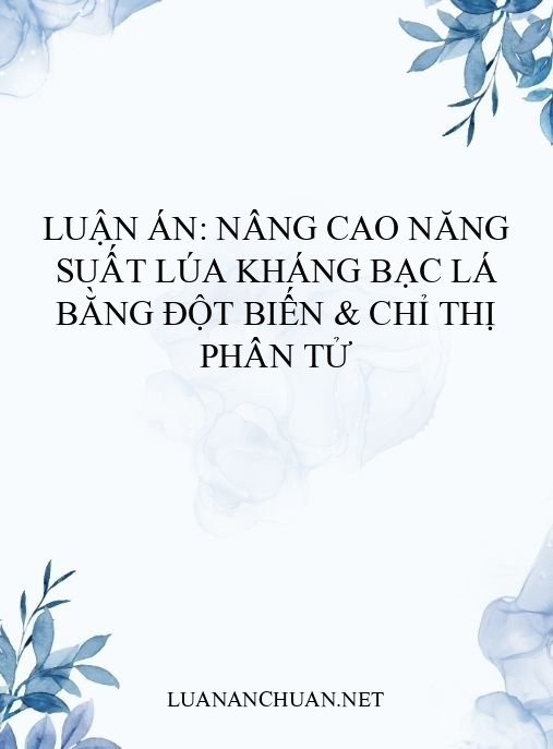 Luận án: Nâng cao năng suất lúa kháng bạc lá bằng đột biến & chỉ thị phân tử