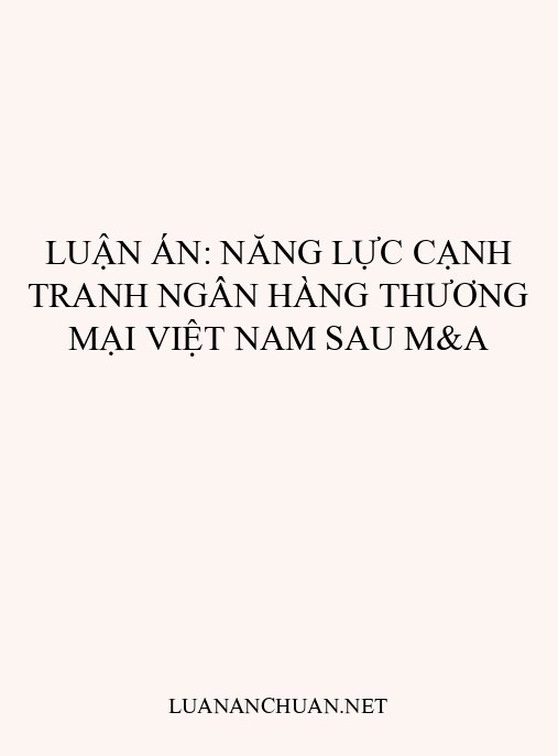 Luận án: Năng lực cạnh tranh ngân hàng thương mại Việt Nam sau M&A