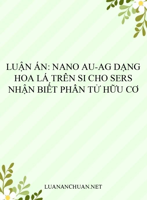 Luận án: Nano Au-Ag dạng hoa lá trên Si cho SERS nhận biết phân tử hữu cơ