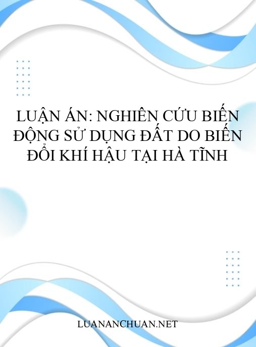 Luận án: Nghiên cứu biến động sử dụng đất do biến đổi khí hậu tại Hà Tĩnh