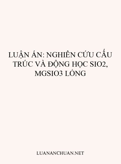 Luận án: Nghiên cứu cấu trúc và động học SiO2, MgSiO3 lỏng