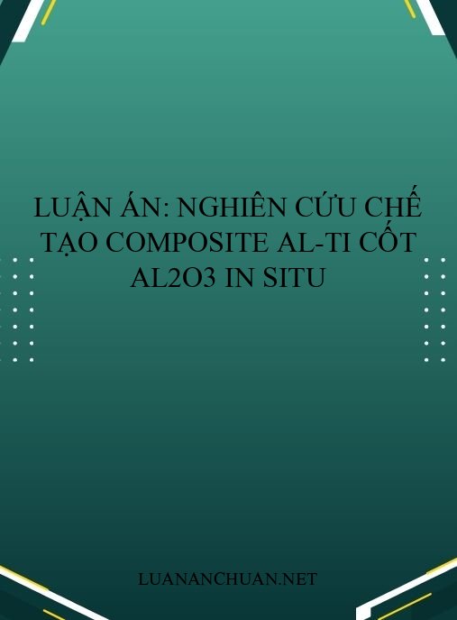 Luận án: Nghiên cứu chế tạo composite Al-Ti cốt Al2O3 in situ