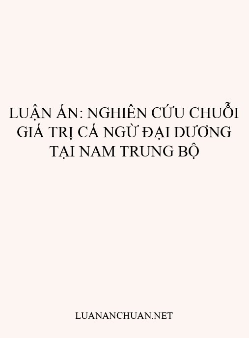 Luận án: Nghiên cứu chuỗi giá trị cá ngừ đại dương tại Nam Trung Bộ