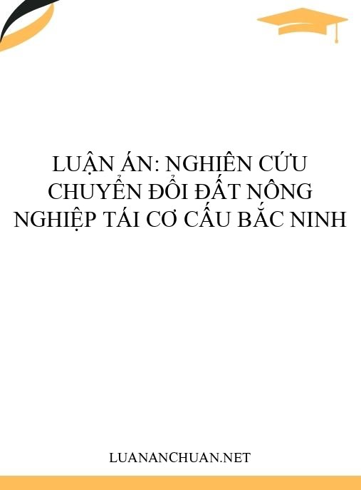 Luận án: Nghiên cứu chuyển đổi đất nông nghiệp tái cơ cấu Bắc Ninh