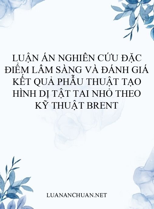 Luận án Nghiên cứu đặc điểm lâm sàng và đánh giá kết quả phẫu thuật tạo hình dị tật tai nhỏ theo kỹ thuật Brent