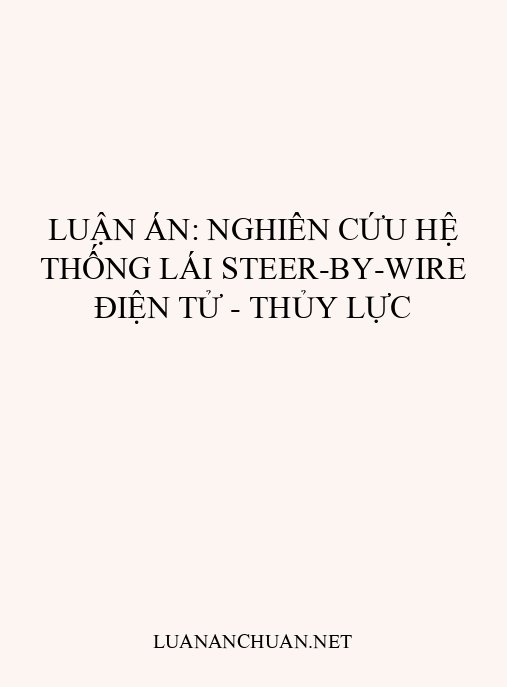 Luận án: Nghiên cứu hệ thống lái Steer-by-wire điện tử – thủy lực