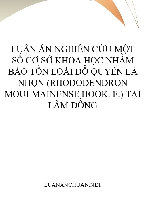 Luận án Nghiên cứu một số cơ sở khoa học nhằm bảo tồn loài Đỗ quyên lá nhọn (Rhododendron moulmainense Hook. f.) tại Lâm Đồng