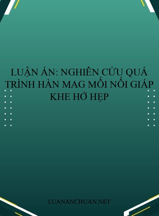 Luận án: Nghiên cứu quá trình hàn MAG mối nối giáp khe hở hẹp