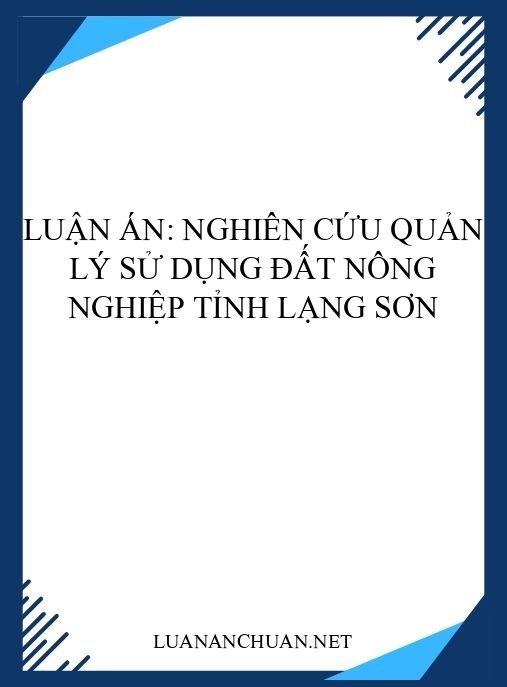 Luận án: Nghiên cứu quản lý sử dụng đất nông nghiệp tỉnh Lạng Sơn