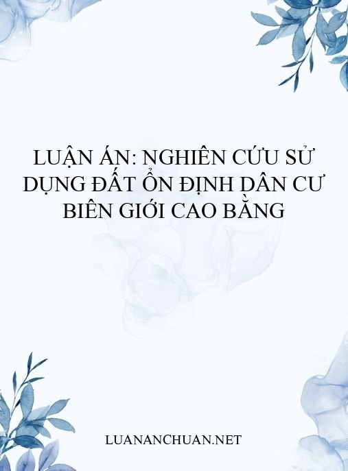 Luận án: Nghiên cứu sử dụng đất ổn định dân cư biên giới Cao Bằng