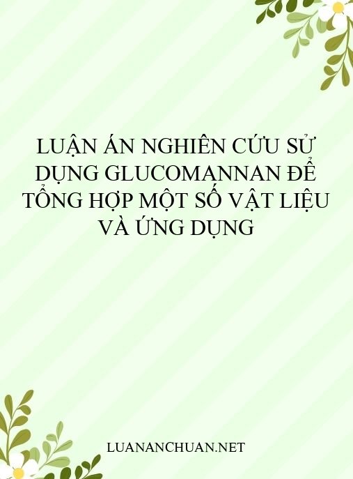 Luận án Nghiên cứu sử dụng glucomannan để tổng hợp một số vật liệu và ứng dụng
