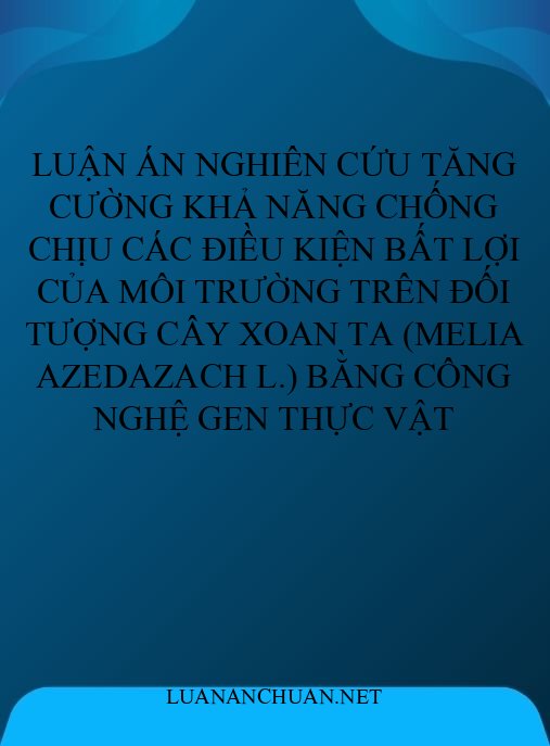 Luận án Nghiên cứu tăng cường khả năng chống chịu các điều kiện bất lợi của môi trường trên đối tượng cây Xoan ta (Melia azedazach L.) bằng công nghệ gen thực vật