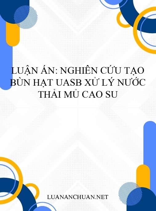 Luận án: Nghiên cứu tạo bùn hạt UASB xử lý nước thải mủ cao su