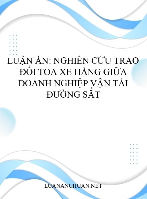 Luận án: Nghiên cứu trao đổi toa xe hàng giữa doanh nghiệp vận tải đường sắt