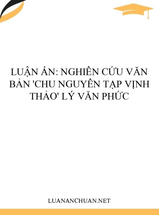 Luận án: Nghiên cứu văn bản ‘Chu Nguyên tạp vịnh thảo’ Lý Văn Phức