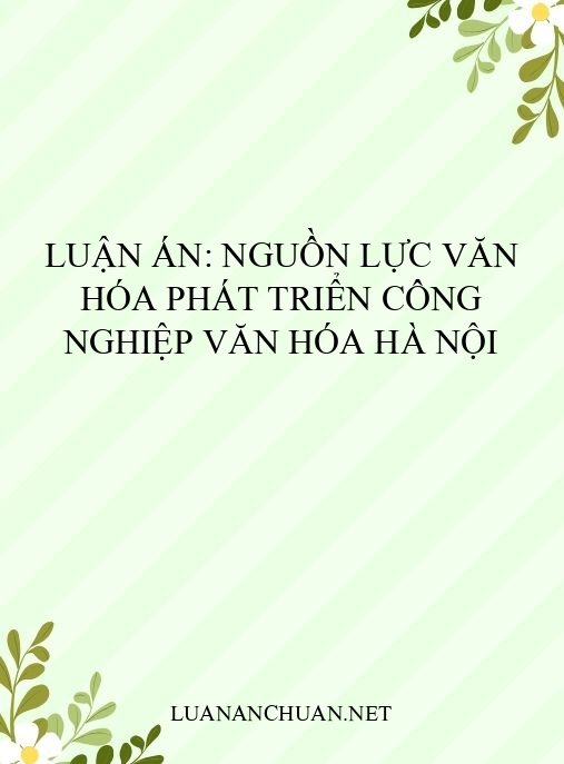 Luận án: Nguồn lực văn hóa phát triển công nghiệp văn hóa Hà Nội