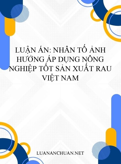 Luận án: Nhân tố ảnh hưởng áp dụng nông nghiệp tốt sản xuất rau Việt Nam