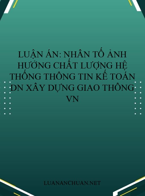 Luận án: Nhân tố ảnh hưởng chất lượng hệ thống thông tin kế toán DN xây dựng giao thông VN